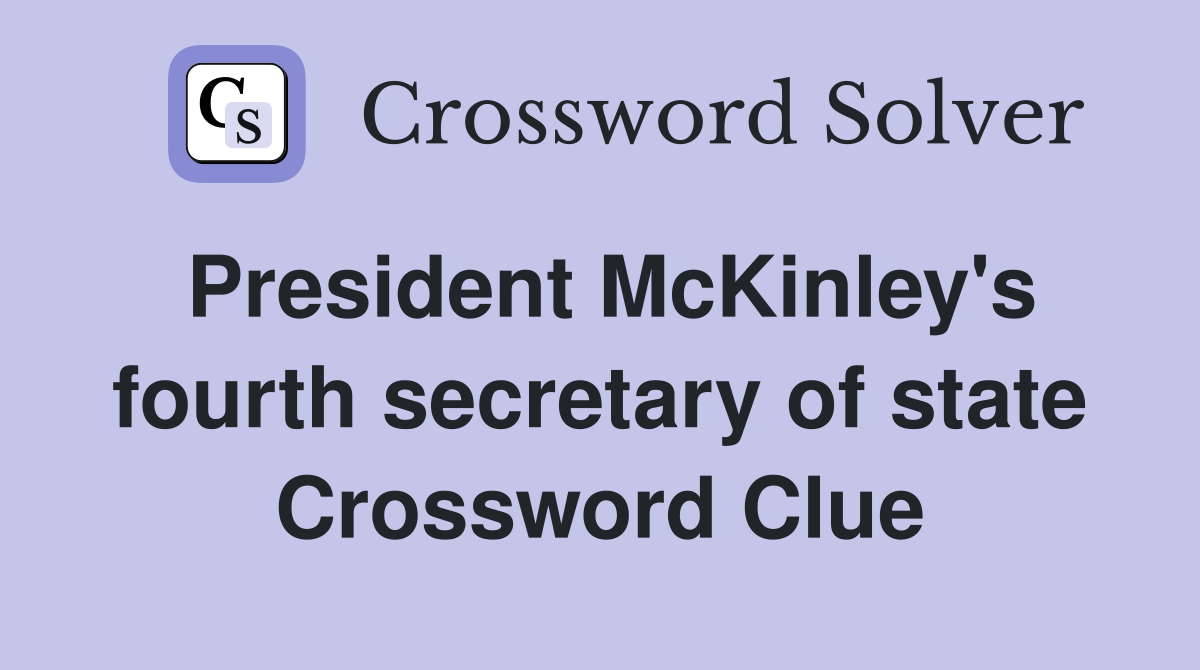 President McKinley's fourth secretary of state Crossword Clue