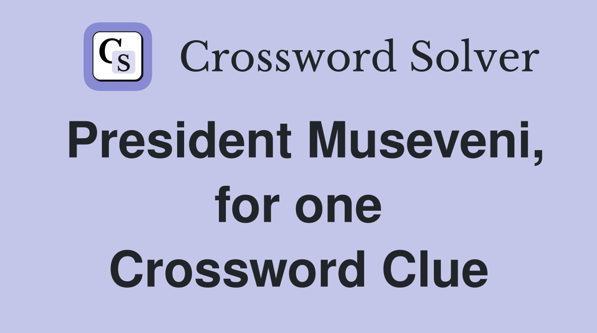President Museveni, for one Crossword Clue