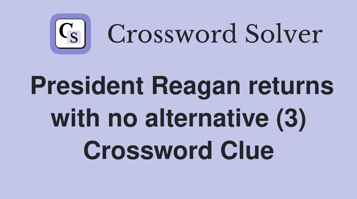 President Reagan returns with no alternative (3) Crossword Clue