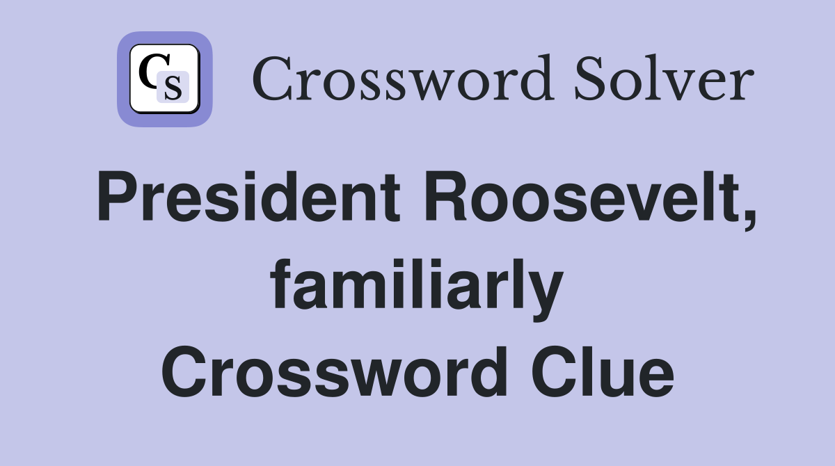 President Roosevelt, familiarly Crossword Clue