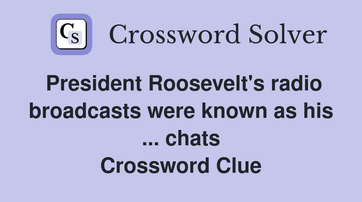 President Roosevelt's radio broadcasts were known as his ... chats Crossword Clue