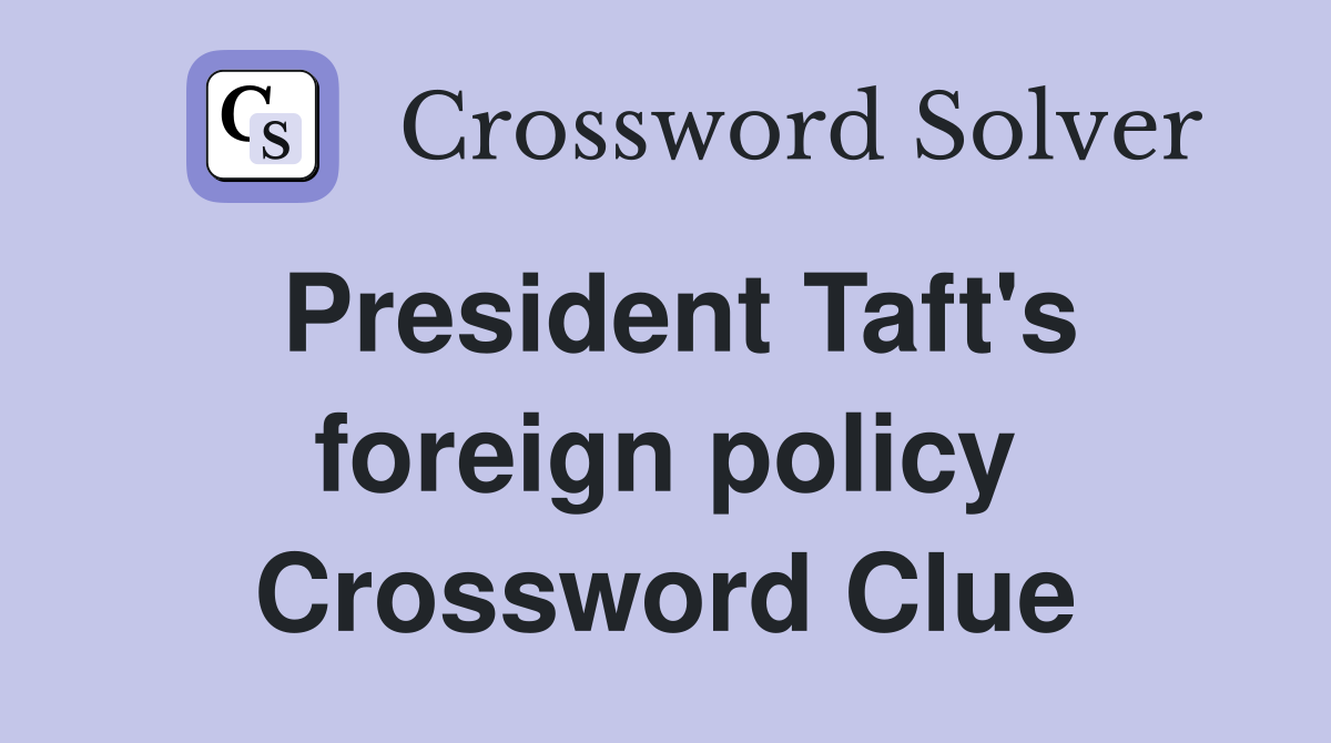 President Taft's foreign policy Crossword Clue