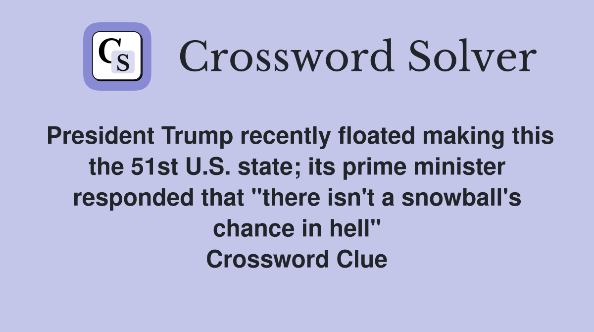 President Trump recently floated making this the 51st U.S. state; its prime minister responded that "there isn't a snowball's chance in hell" Crossword Clue
