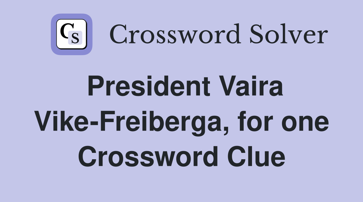 President Vaira Vike-Freiberga, for one Crossword Clue