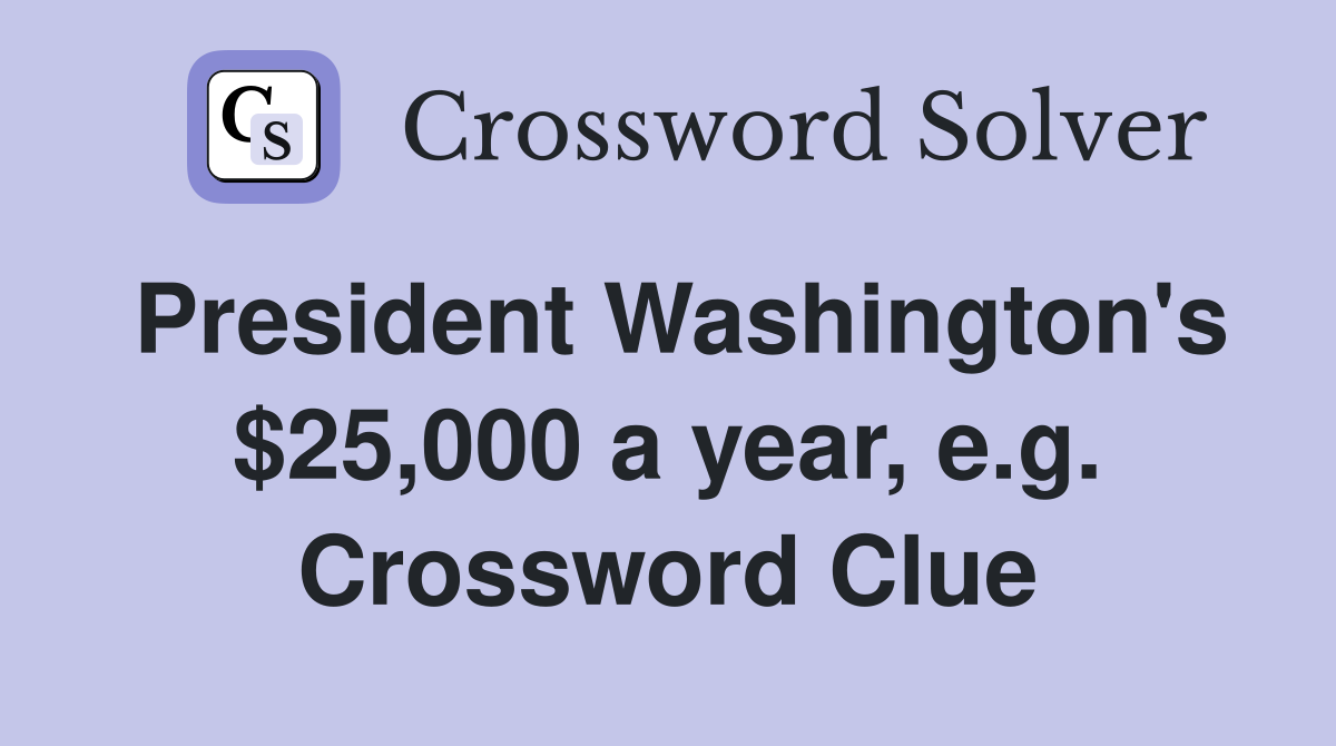 President Washington's $25,000 a year, e.g. Crossword Clue