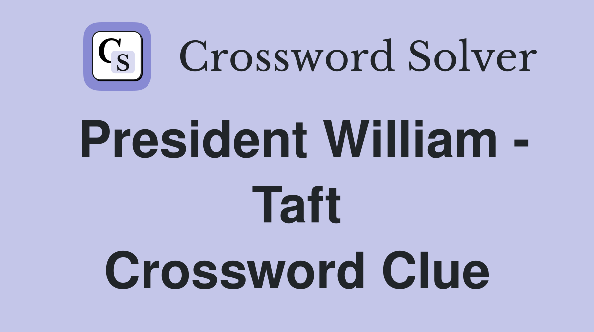 President William - Taft Crossword Clue