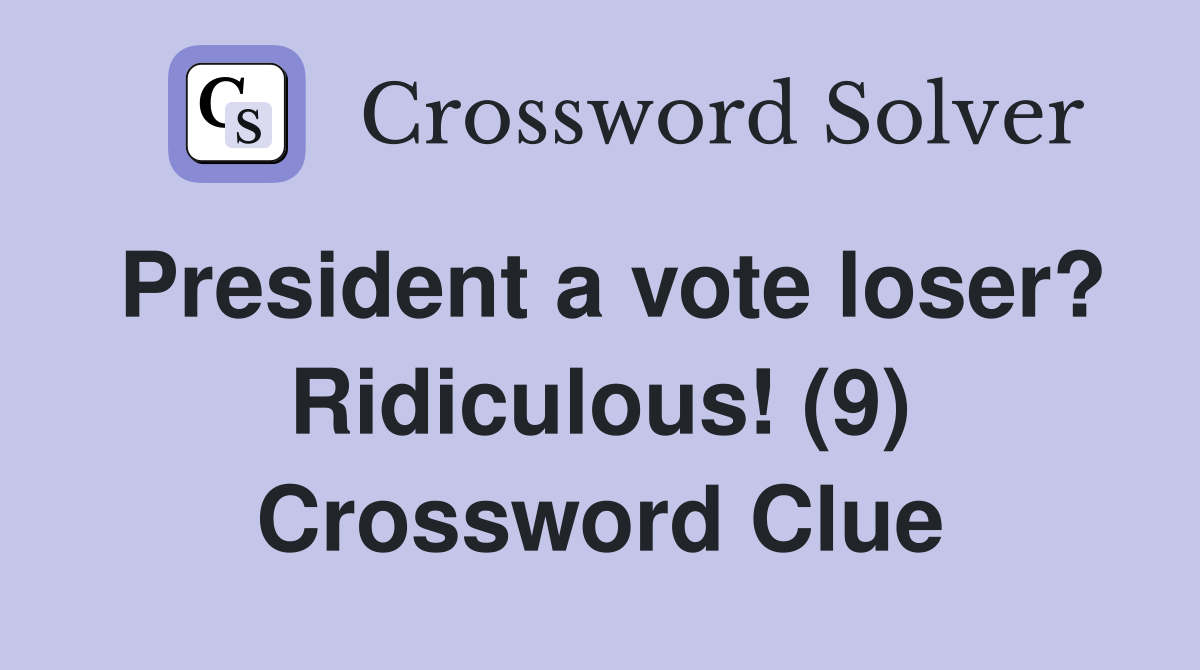 President a vote loser? Ridiculous! (9) Crossword Clue