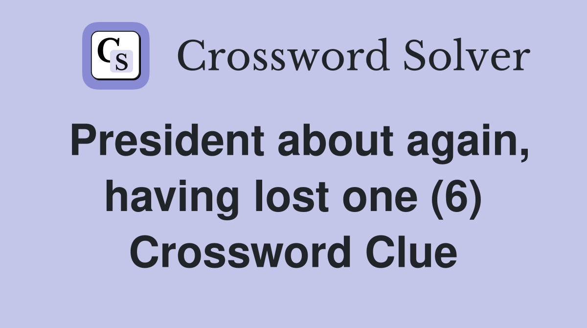 President about again, having lost one (6) Crossword Clue