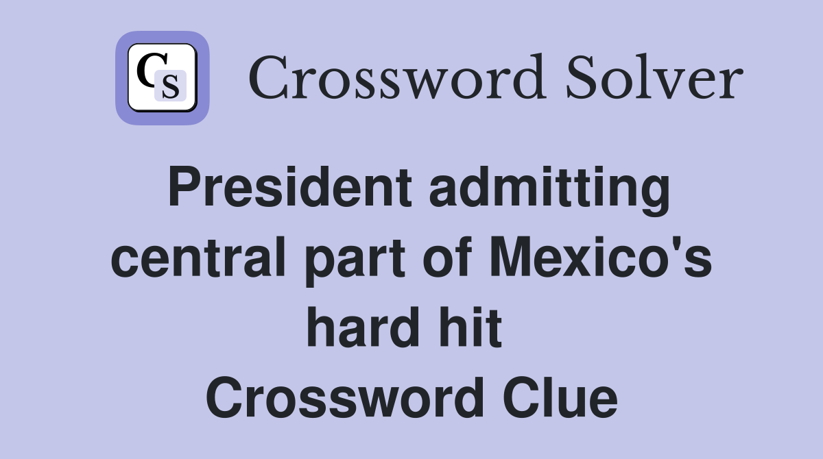 President admitting central part of Mexico's hard hit  Crossword Clue