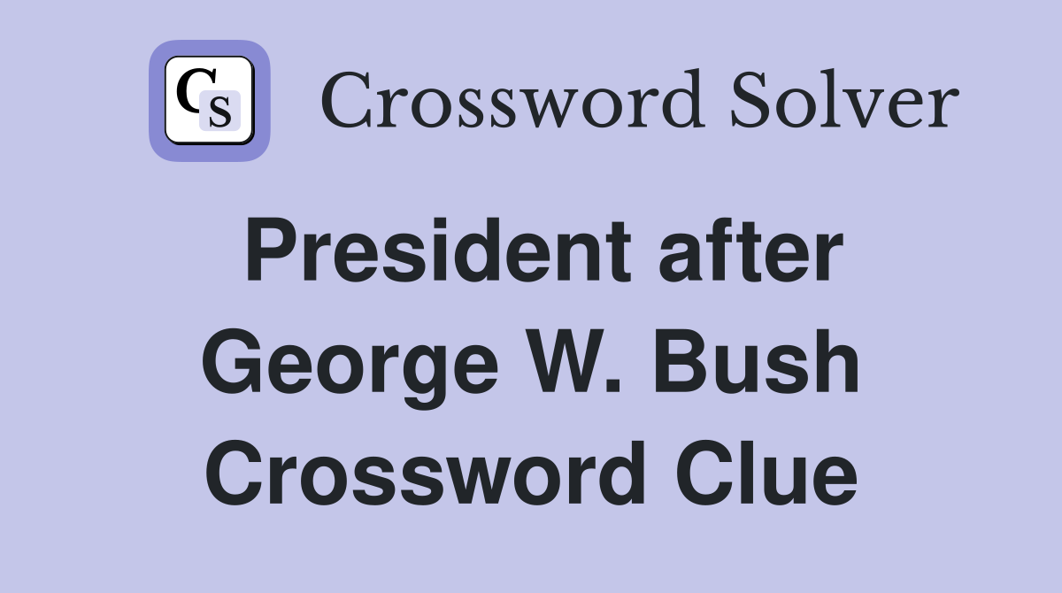 President after George W. Bush Crossword Clue