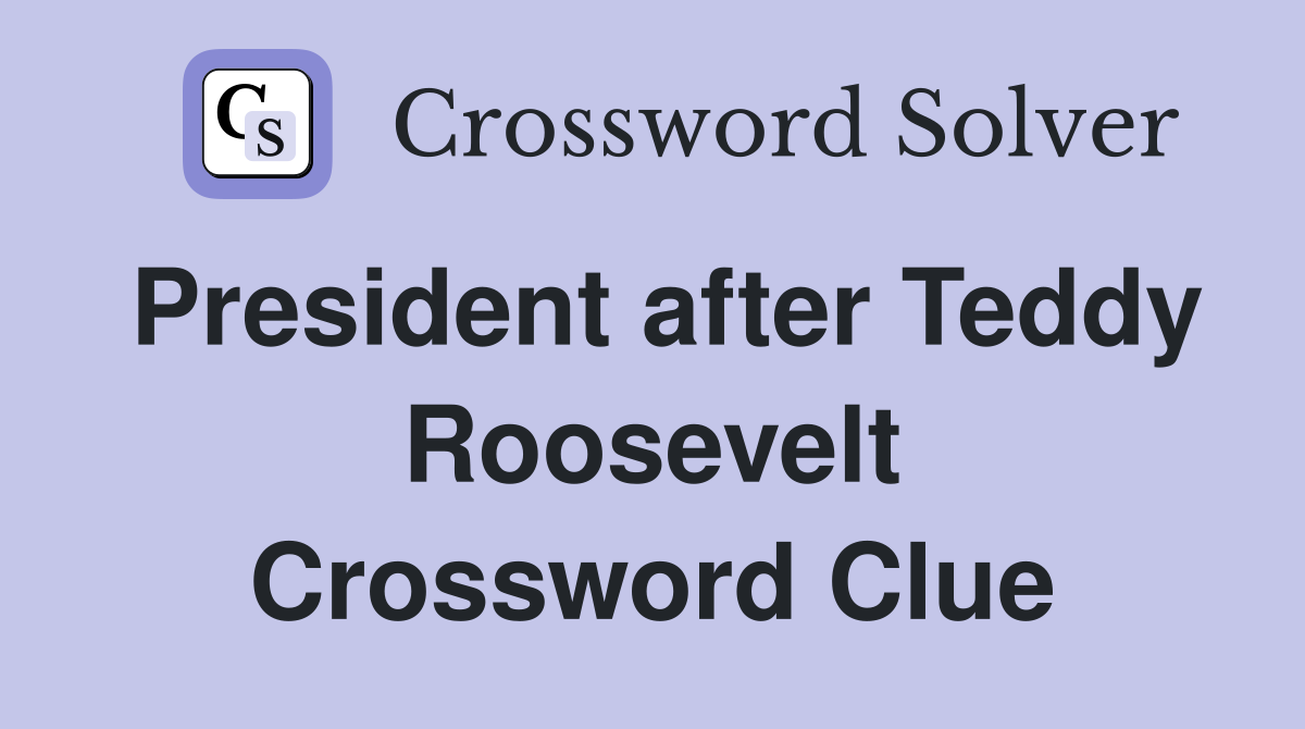 President after Teddy Roosevelt Crossword Clue