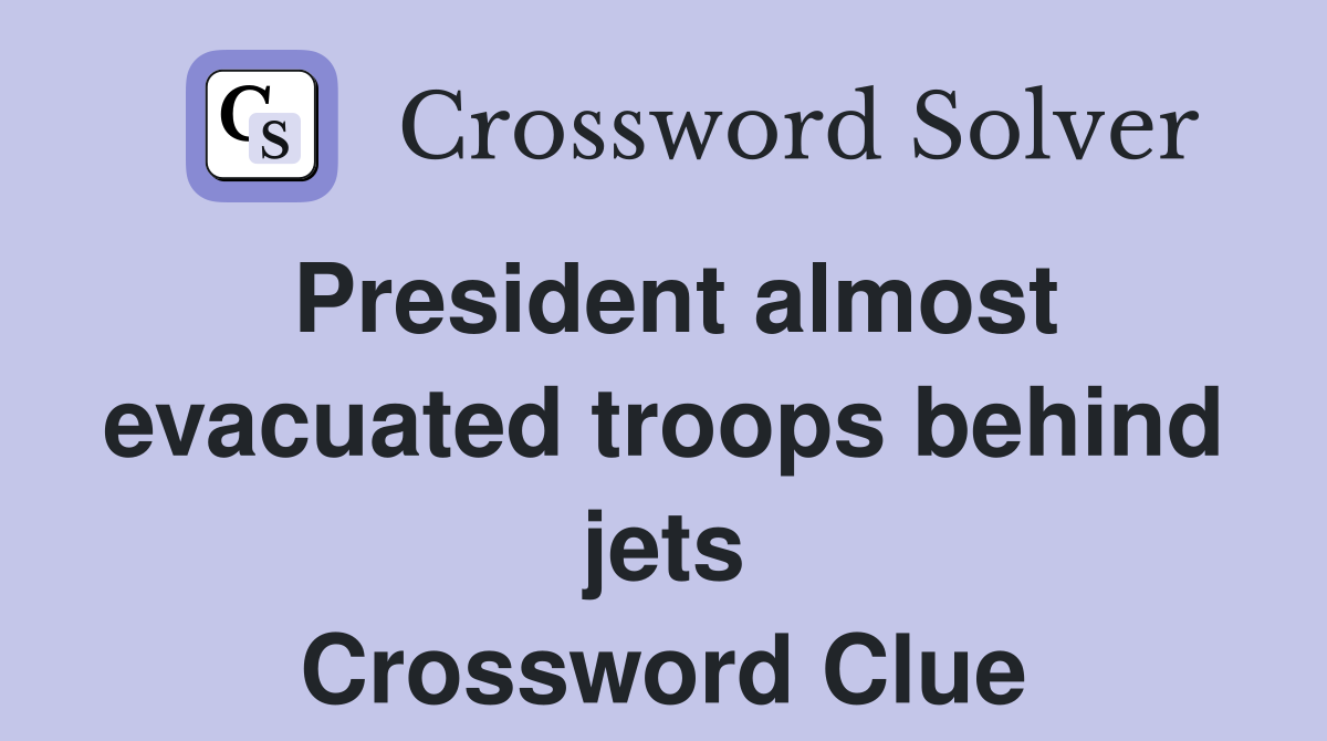 President almost evacuated troops behind jets Crossword Clue
