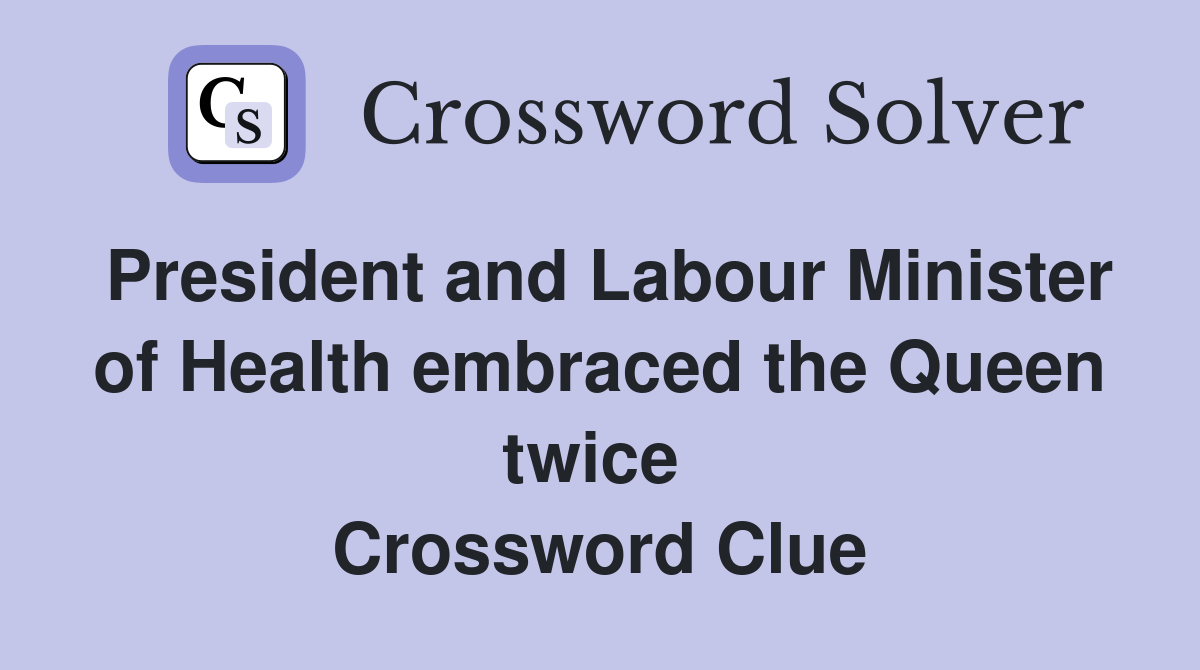 President and Labour Minister of Health embraced the Queen twice  Crossword Clue