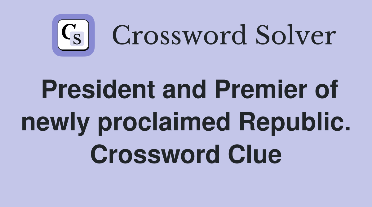 President and Premier of newly proclaimed Republic. Crossword Clue