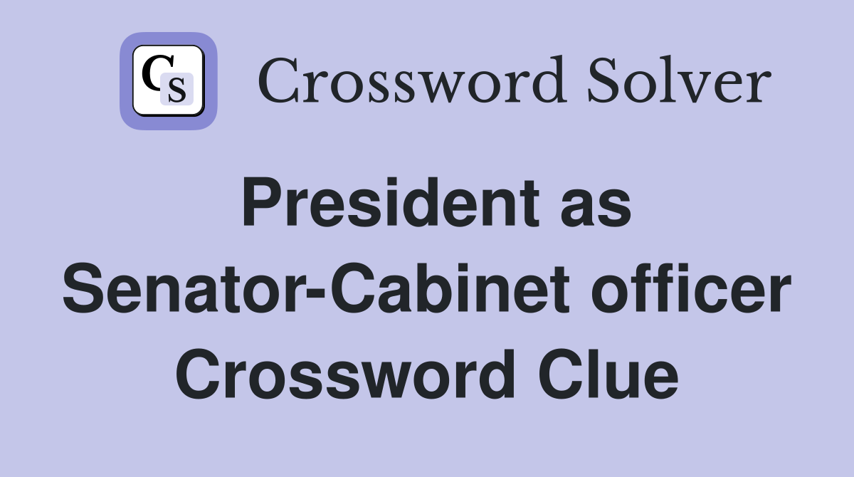 President as Senator-Cabinet officer Crossword Clue