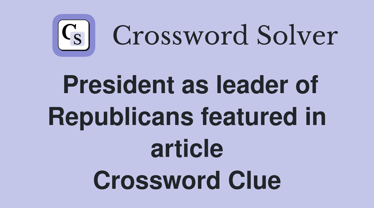 President as leader of Republicans featured in article Crossword Clue