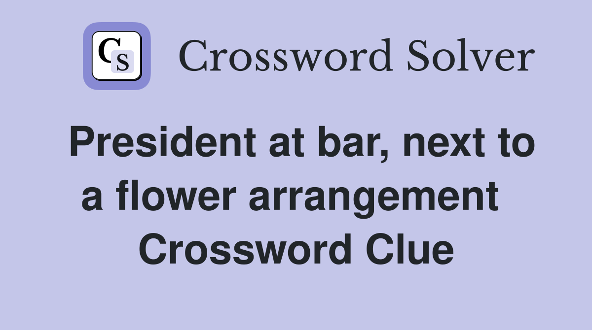 President at bar, next to a flower arrangement  Crossword Clue