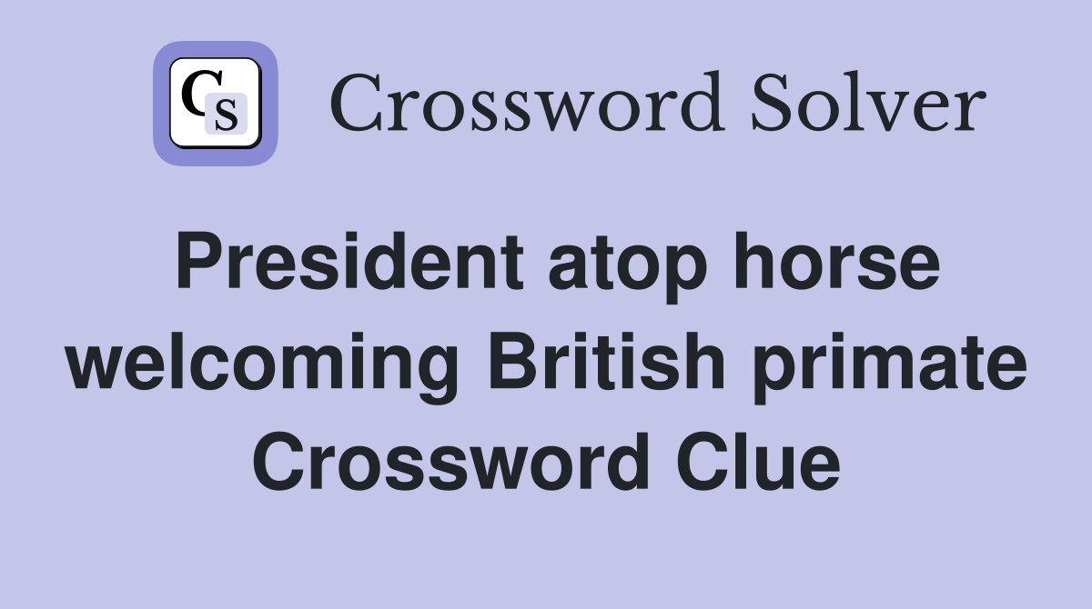 President atop horse welcoming British primate Crossword Clue