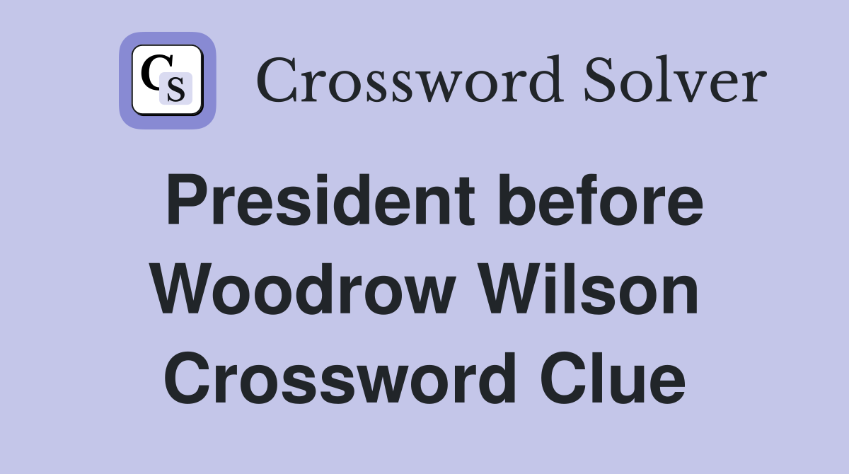 President before Woodrow Wilson Crossword Clue
