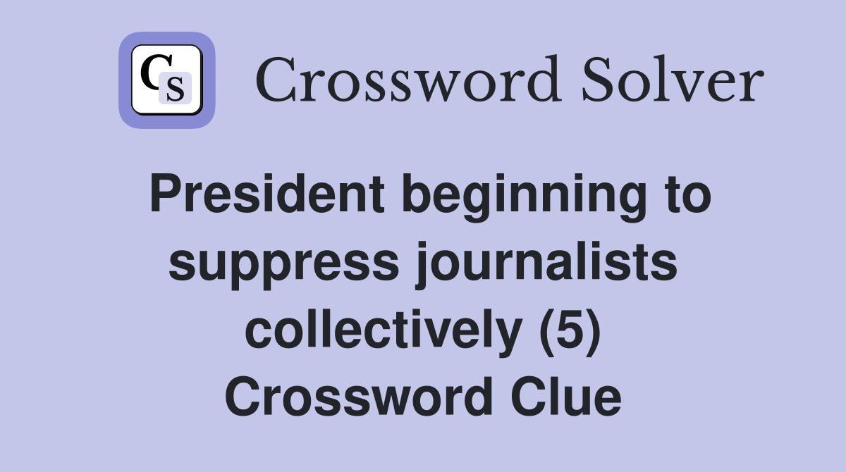 President beginning to suppress journalists collectively (5) Crossword Clue