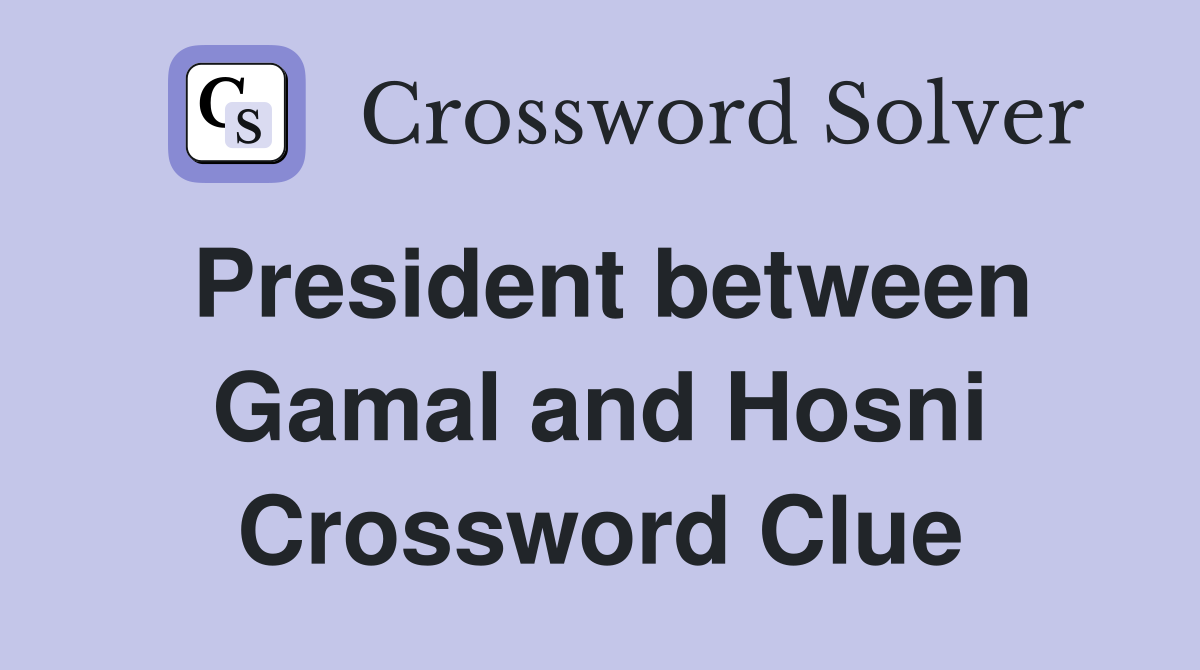 President between Gamal and Hosni Crossword Clue