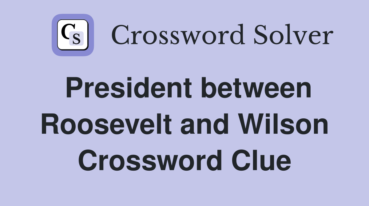 President between Roosevelt and Wilson Crossword Clue