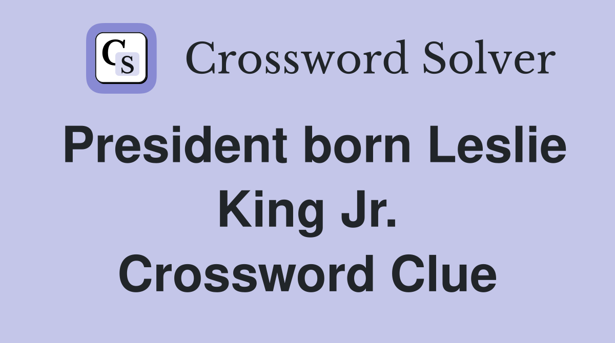 President born Leslie King Jr. Crossword Clue