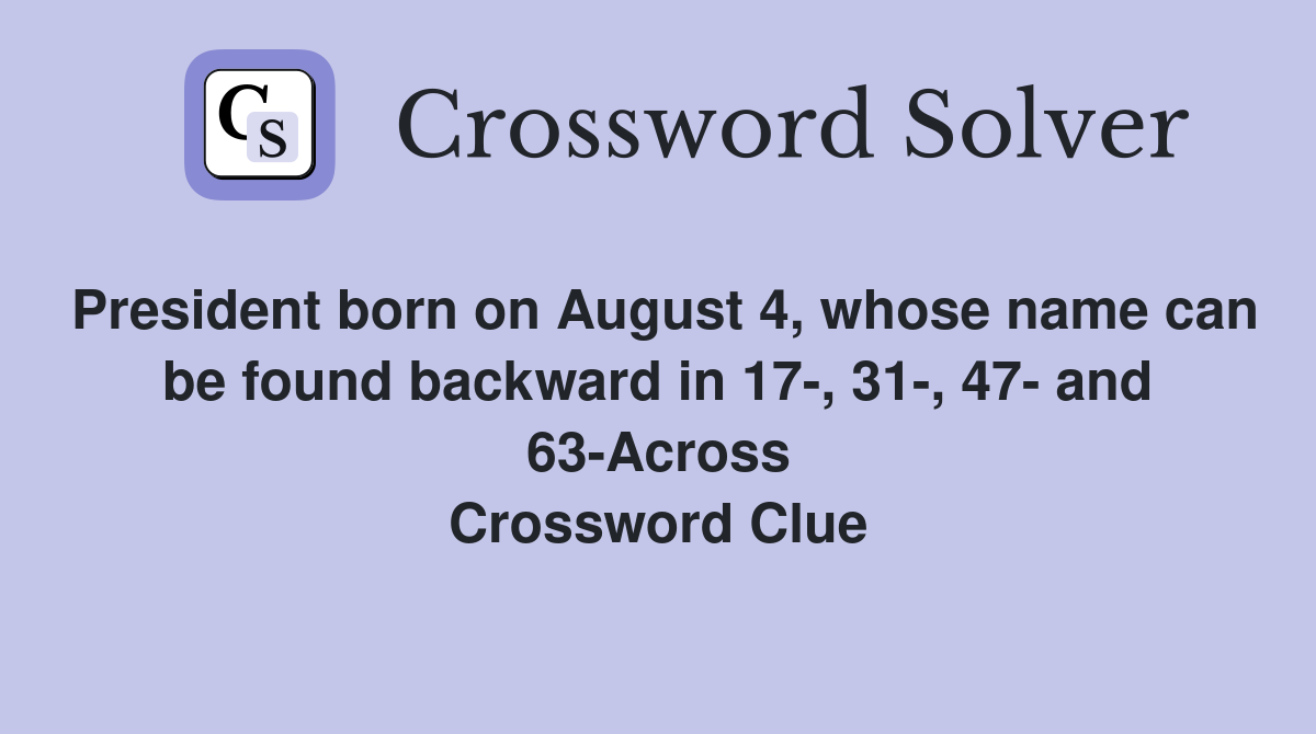 President born on August 4, whose name can be found backward in 17-, 31-, 47- and 63-Across Crossword Clue