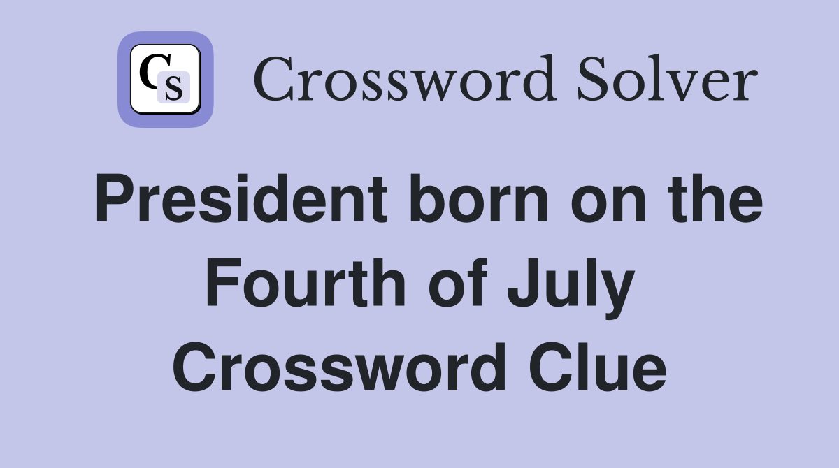 President born on the Fourth of July Crossword Clue