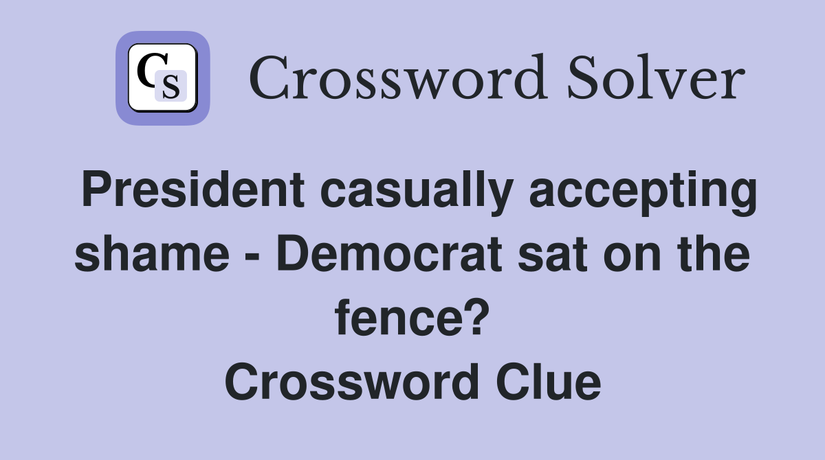President casually accepting shame - Democrat sat on the fence? Crossword Clue