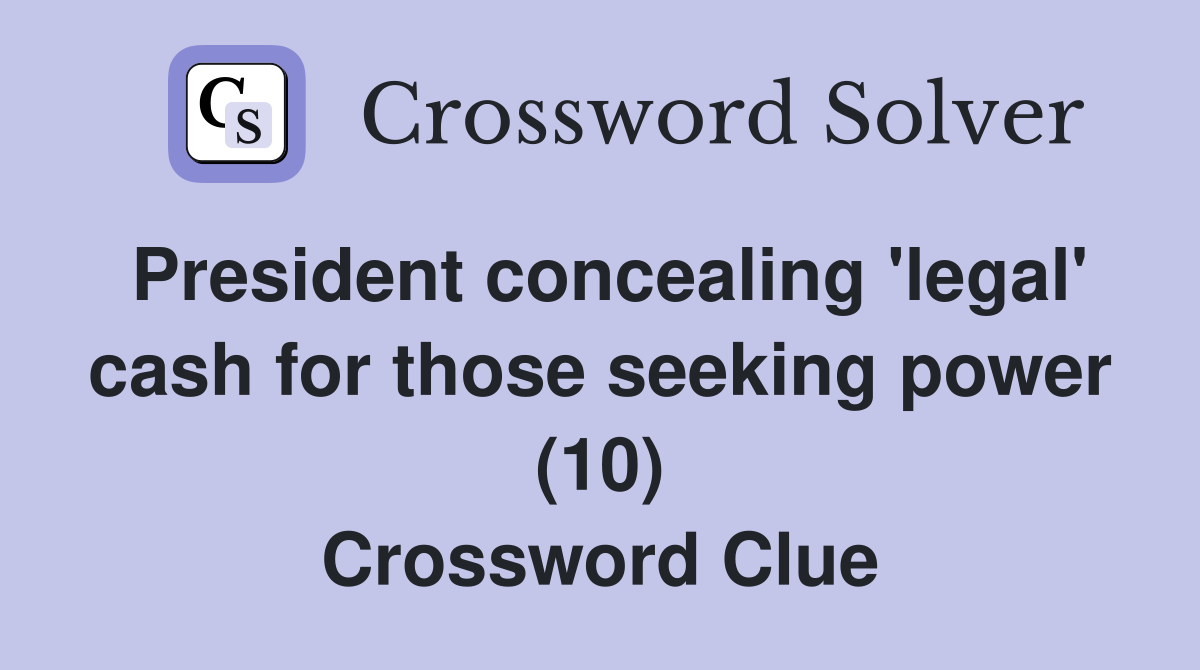 President concealing 'legal' cash for those seeking power (10) Crossword Clue