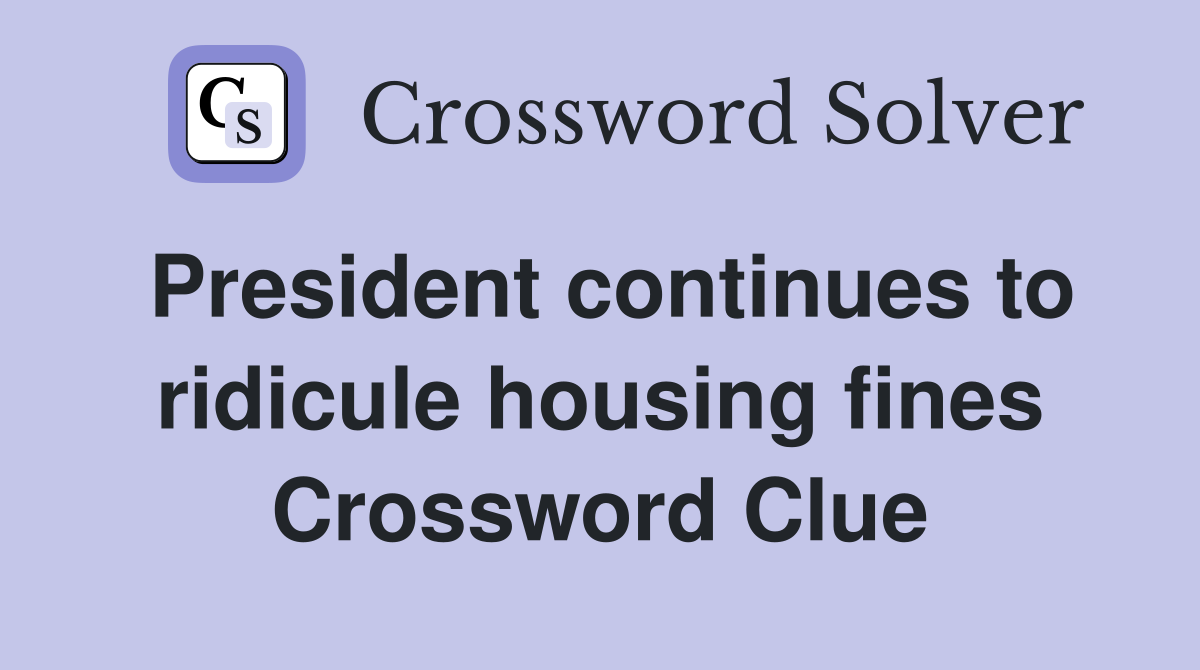 President continues to ridicule housing fines Crossword Clue