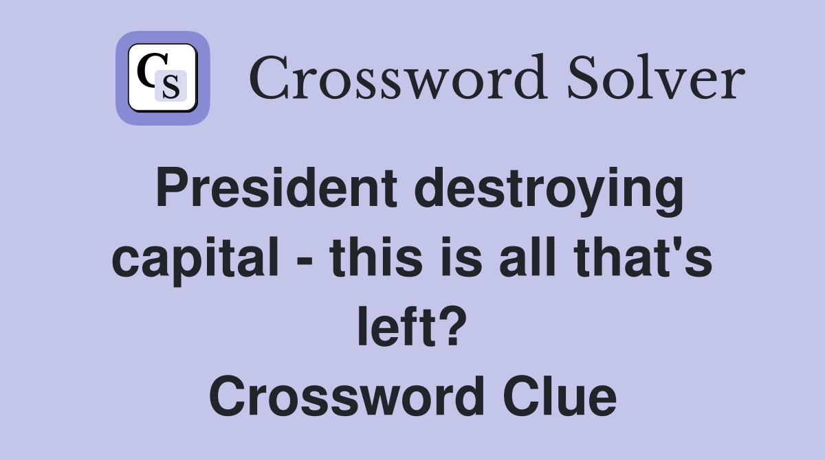 President destroying capital - this is all that's left? Crossword Clue