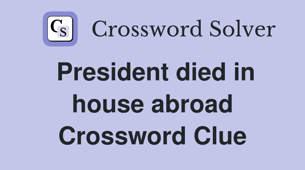 President died in house abroad Crossword Clue