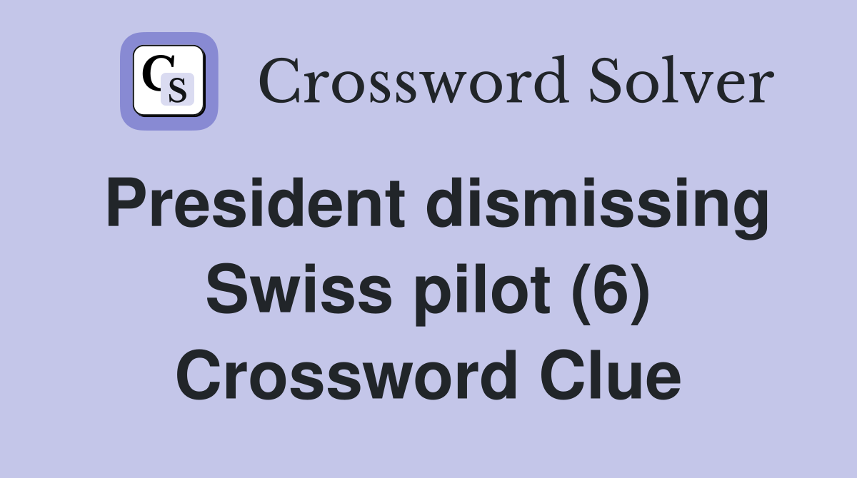 President dismissing Swiss pilot (6) Crossword Clue