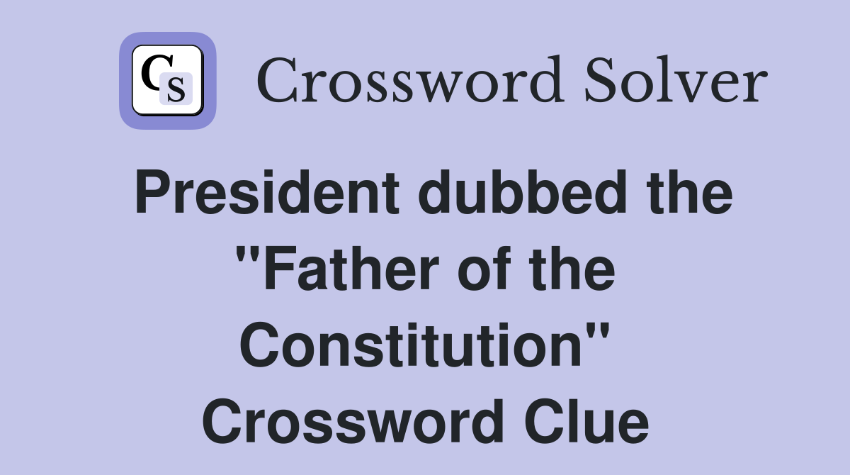 President dubbed the "Father of the Constitution" Crossword Clue