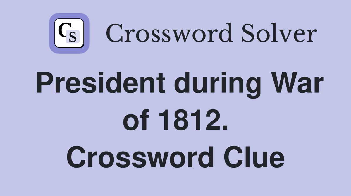 President during War of 1812. Crossword Clue