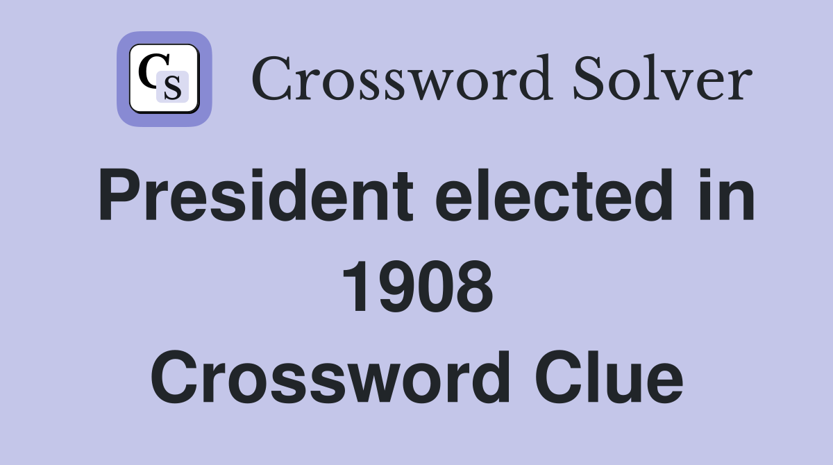 President elected in 1908 Crossword Clue