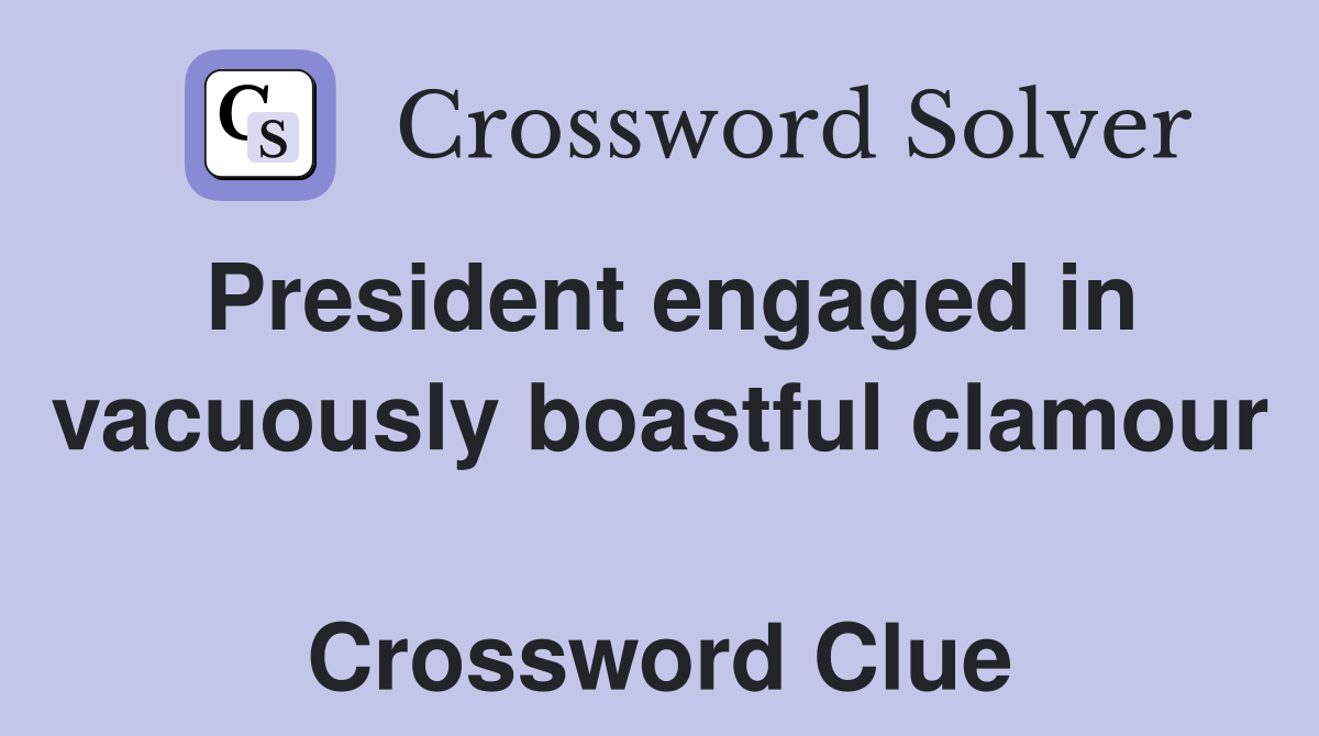 President engaged in vacuously boastful clamour  Crossword Clue