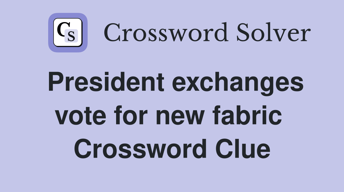 President exchanges vote for new fabric  Crossword Clue