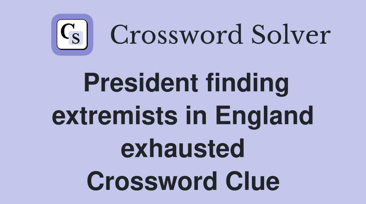 President finding extremists in England exhausted Crossword Clue