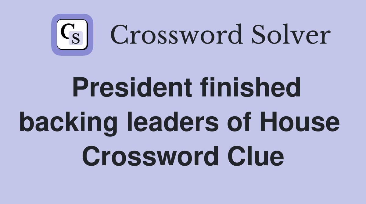 President finished backing leaders of House  Crossword Clue