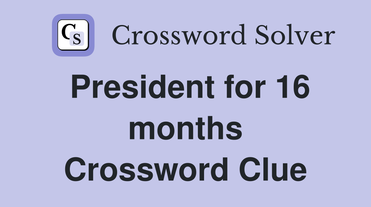President for 16 months Crossword Clue