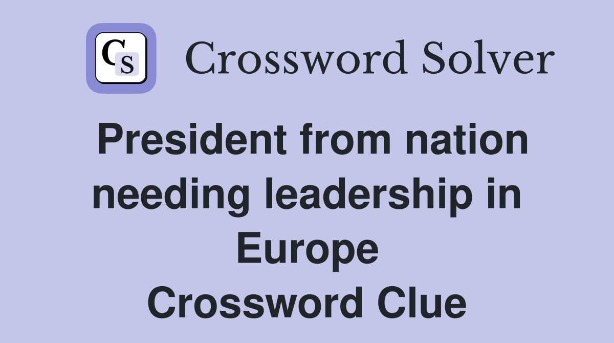 President from nation needing leadership in Europe Crossword Clue