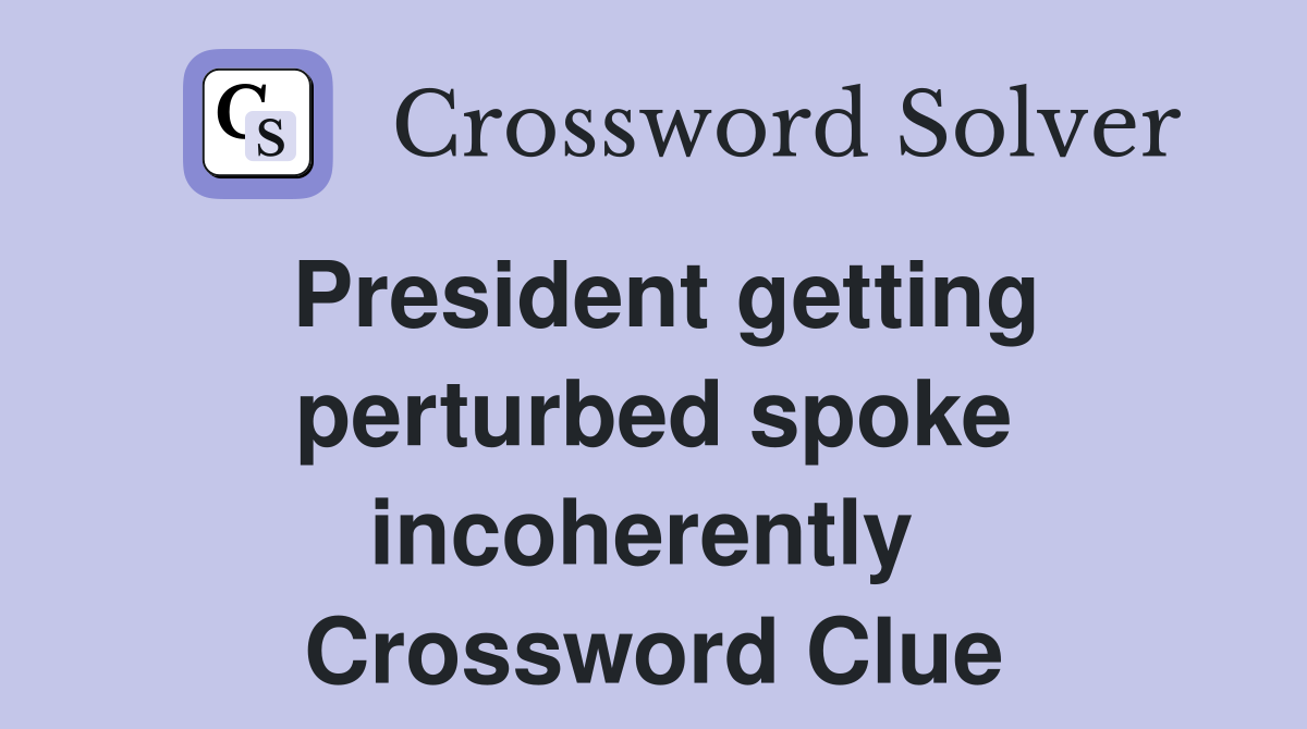 President getting perturbed spoke incoherently  Crossword Clue