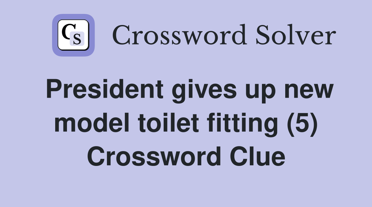 President gives up new model toilet fitting (5) Crossword Clue