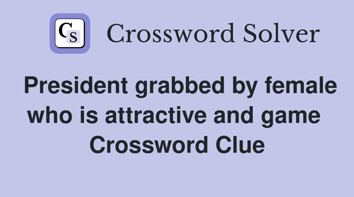 President grabbed by female who is attractive and game  Crossword Clue