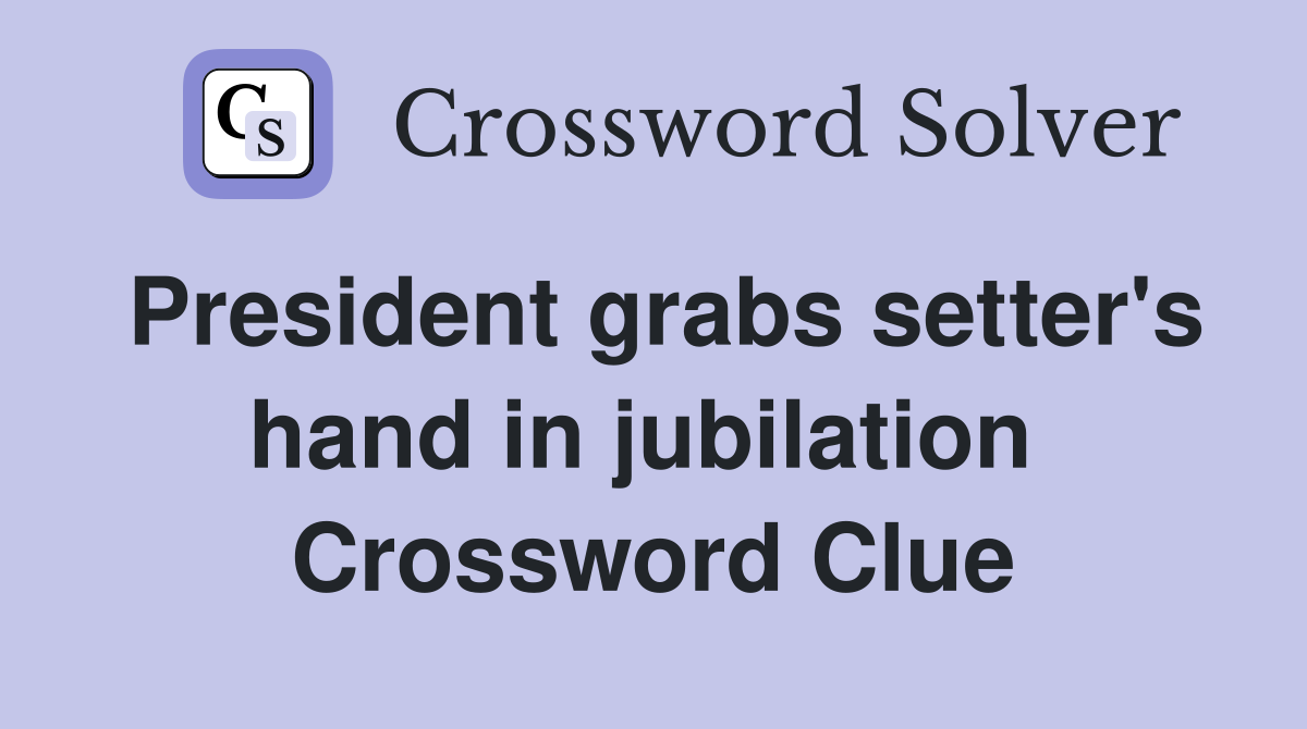 President grabs setter's hand in jubilation  Crossword Clue