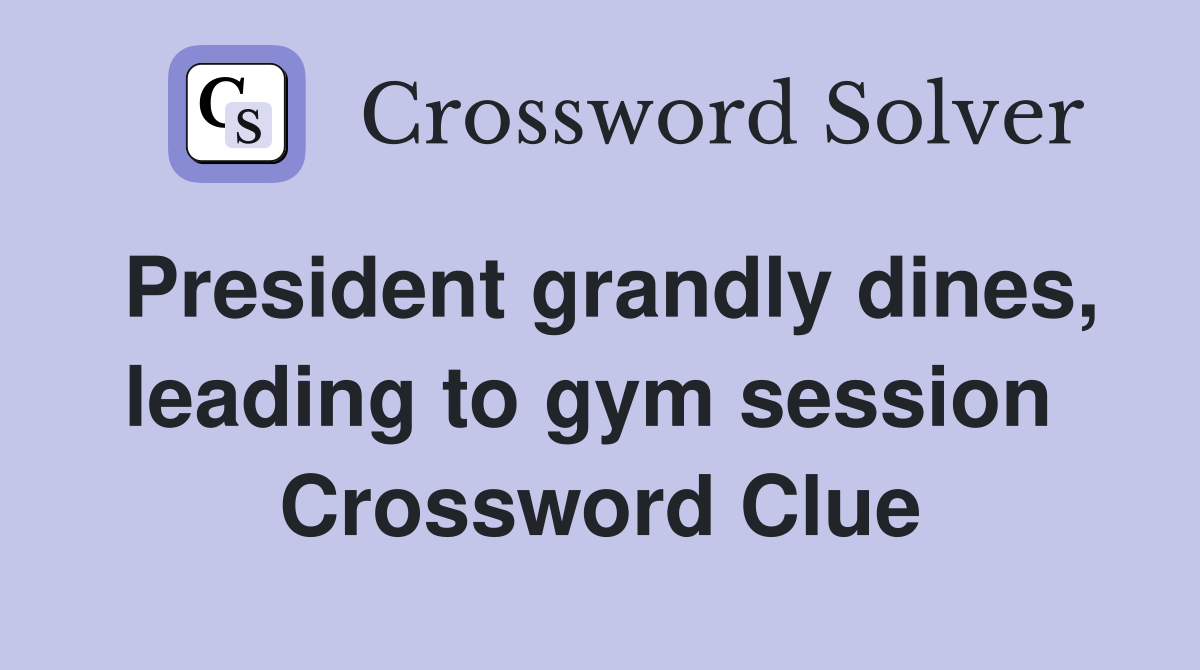President grandly dines, leading to gym session  Crossword Clue