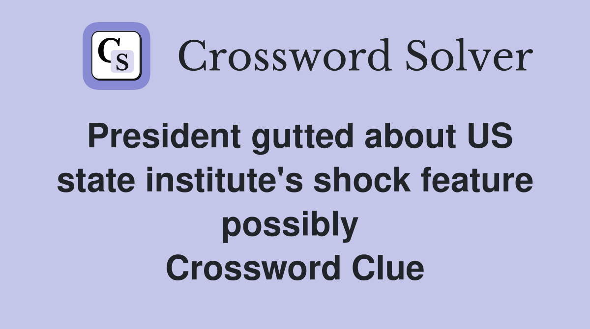 President gutted about US state institute's shock feature possibly  Crossword Clue
